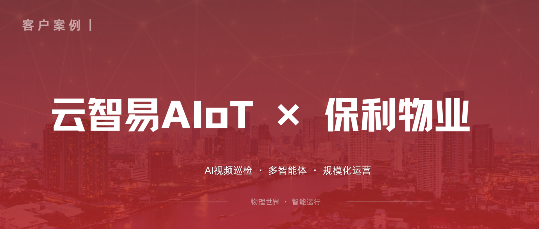 AI视频巡检案例:保利服务覆盖800+项目,管理效率提升约20%